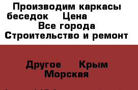 Производим каркасы беседок. › Цена ­ 22 000 - Все города Строительство и ремонт » Другое   . Крым,Морская